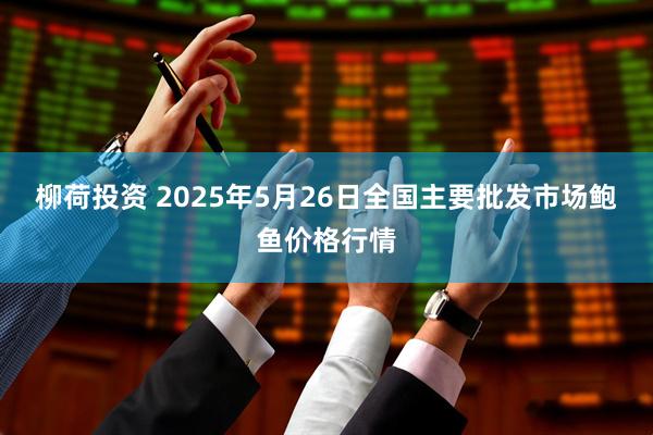 柳荷投资 2025年5月26日全国主要批发市场鲍鱼价格行情