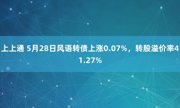 上上通 5月28日风语转债上涨0.07%，转股溢价率41.27%