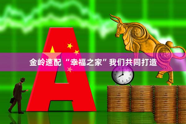 金岭速配 “幸福之家”我们共同打造