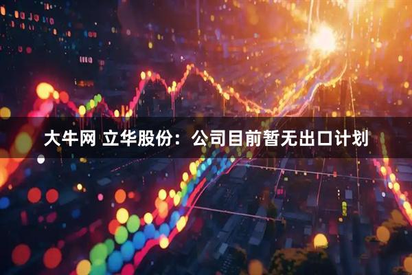 大牛网 立华股份：公司目前暂无出口计划
