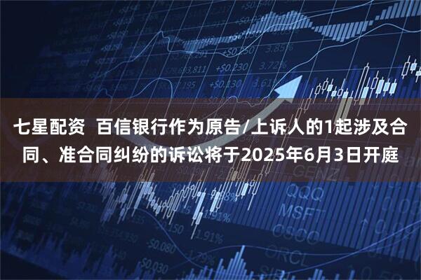 七星配资  百信银行作为原告/上诉人的1起涉及合同、准合同纠纷的诉讼将于2025年6月3日开庭