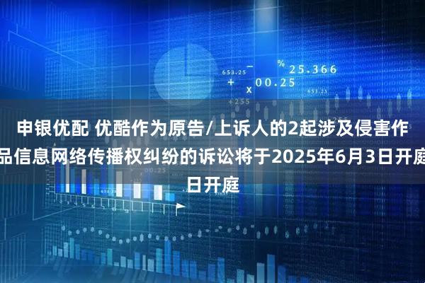 申银优配 优酷作为原告/上诉人的2起涉及侵害作品信息网络传播权纠纷的诉讼将于2025年6月3日开庭