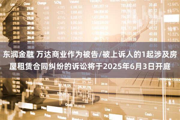 东润金融 万达商业作为被告/被上诉人的1起涉及房屋租赁合同纠纷的诉讼将于2025年6月3日开庭