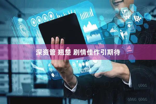 深资管 翘楚 剧情佳作引期待