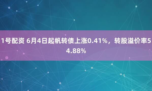 1号配资 6月4日起帆转债上涨0.41%，转股溢价率54.88%