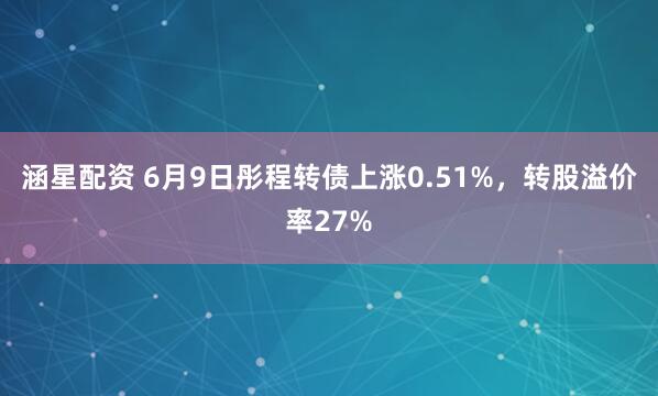 涵星配资 6月9日彤程转债上涨0.51%，转股溢价率27%