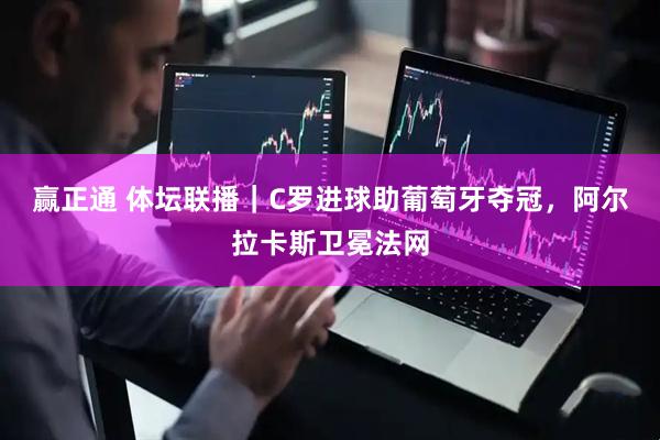 赢正通 体坛联播｜C罗进球助葡萄牙夺冠，阿尔拉卡斯卫冕法网