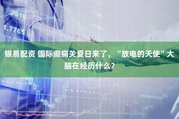 银易配资 国际癫痫关爱日来了，“放电的天使”大脑在经历什么？