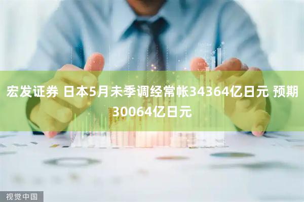 宏发证券 日本5月未季调经常帐34364亿日元 预期30064亿日元