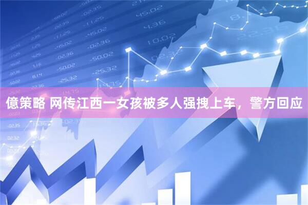 億策略 网传江西一女孩被多人强拽上车，警方回应