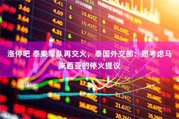 涨停吧 泰柬军队再交火，泰国外交部：愿考虑马来西亚的停火提议