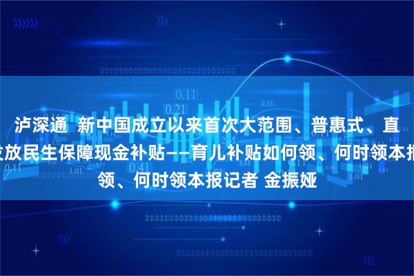 泸深通  新中国成立以来首次大范围、普惠式、直接性向群众发放民生保障现金补贴——育儿补贴如何领、何时领本报记者 金振娅