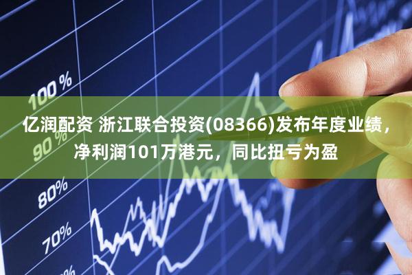 亿润配资 浙江联合投资(08366)发布年度业绩，净利润101万港元，同比扭亏为盈