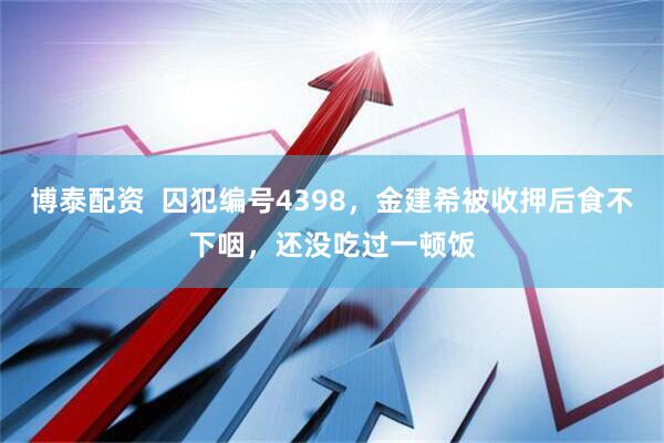博泰配资  囚犯编号4398，金建希被收押后食不下咽，还没吃过一顿饭