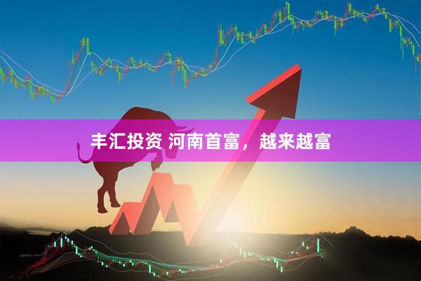 丰汇投资 河南首富，越来越富