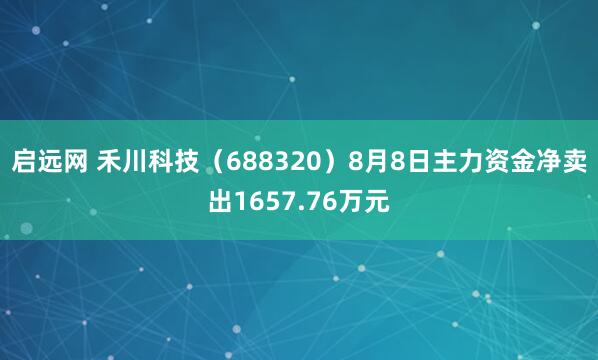 启远网 禾川科技（688320）8月8日主力资金净卖出1657.76万元