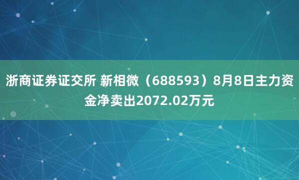 浙商证券证交所 新相微（688593）8月8日主力资金净卖出2072.02万元
