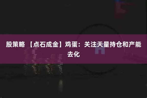 股策略 【点石成金】鸡蛋：关注天量持仓和产能去化