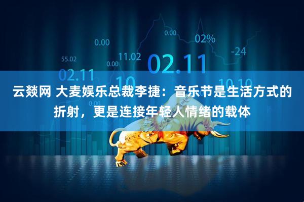 云燚网 大麦娱乐总裁李捷：音乐节是生活方式的折射，更是连接年轻人情绪的载体