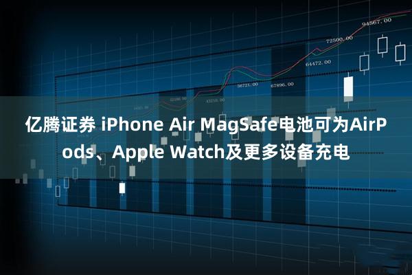 亿腾证券 iPhone Air MagSafe电池可为AirPods、Apple Watch及更多设备充电