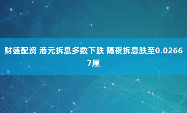财盛配资 港元拆息多数下跌 隔夜拆息跌至0.02667厘