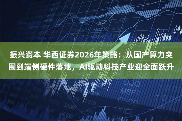 振兴资本 华西证券2026年策略：从国产算力突围到端侧硬件落地，AI驱动科技产业迎全面跃升