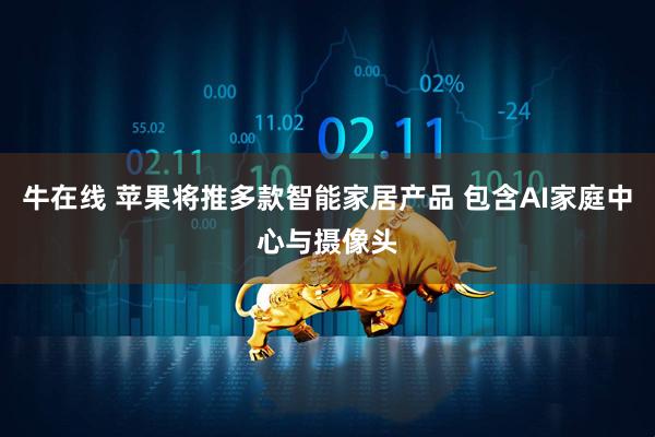 牛在线 苹果将推多款智能家居产品 包含AI家庭中心与摄像头