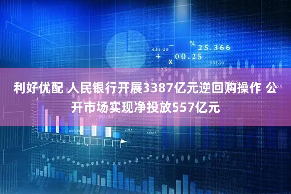 利好优配 人民银行开展3387亿元逆回购操作 公开市场实现净投放557亿元