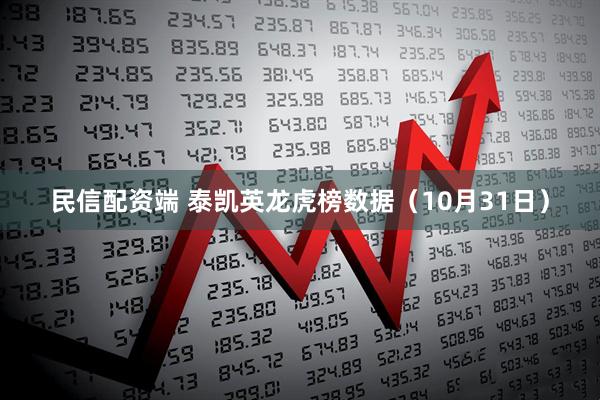 民信配资端 泰凯英龙虎榜数据(10月31日)