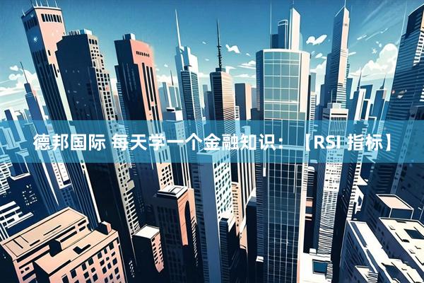 德邦国际 每天学一个金融知识:【RSI 指标】