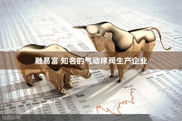 融易富 知名的气动球阀生产企业